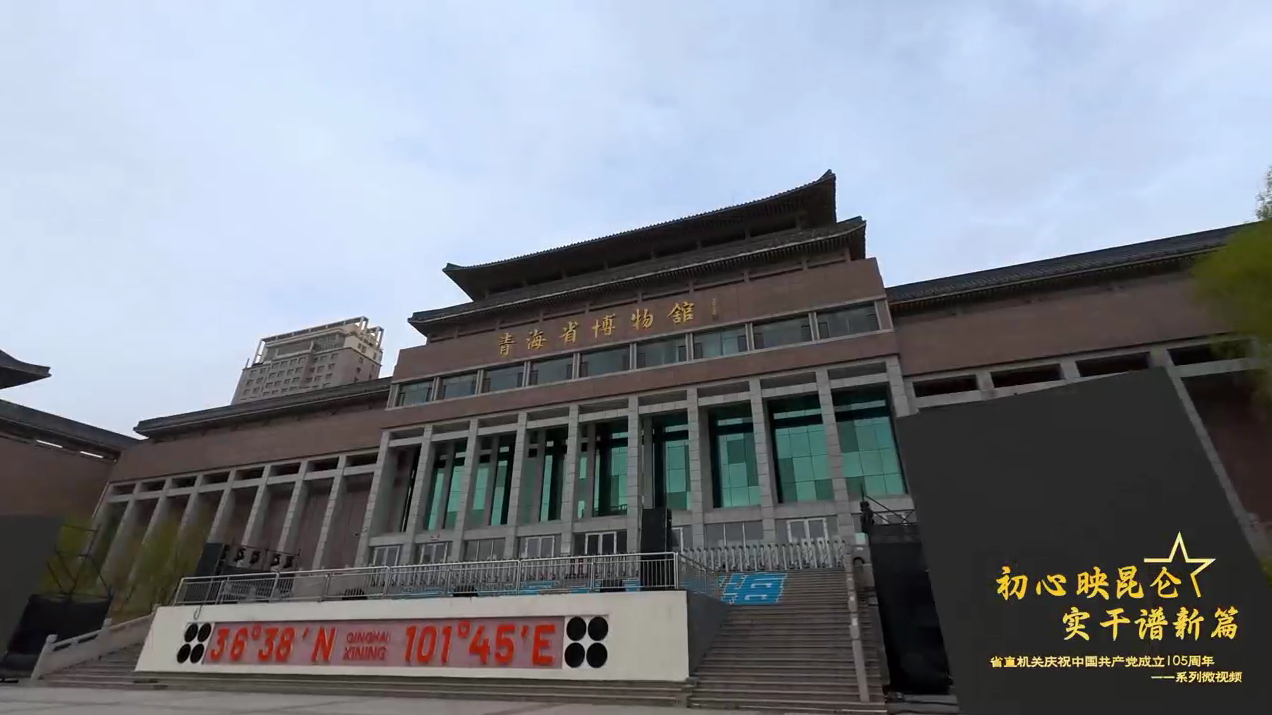 省直机关庆祝中国共产党成立105周年系列微视频——青海省博物馆